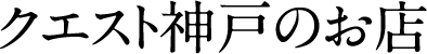 クエスト神戸のお店
